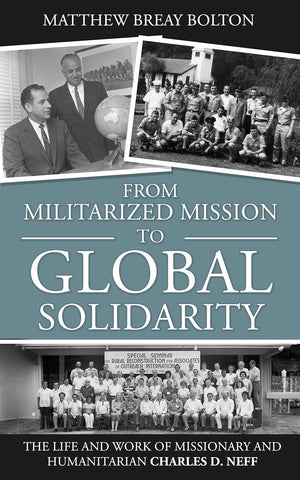 From Militarized Mission to Global Solidarity: The Life and Work of Missionary and Humanitarian Charles D. Neff