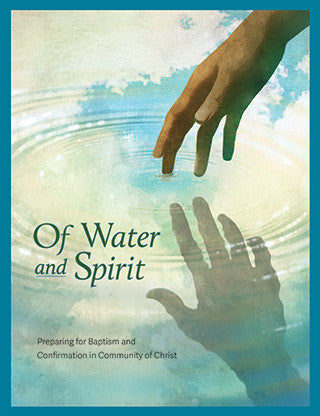 Of Water and Spirit: Preparing for Baptism and Confirmation in Community of Christ